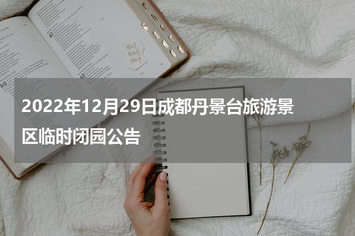 2022年12月29日成都丹景台旅游景区临时闭园公告