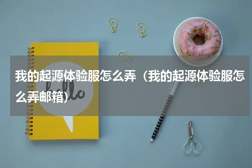 我的起源体验服怎么弄（我的起源体验服怎么弄邮箱）