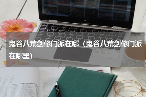 鬼谷八荒剑修门派在哪（鬼谷八荒剑修门派在哪里）