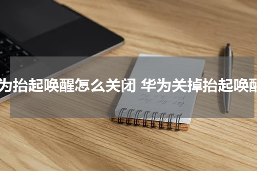 华为抬起唤醒怎么关闭 华为关掉抬起唤醒