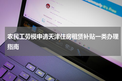农民工劳模申请天津住房租赁补贴一类办理指南
