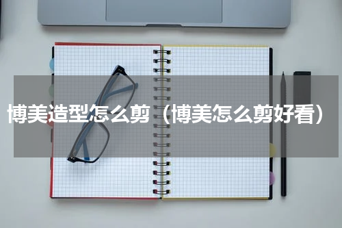 博美造型怎么剪（博美怎么剪好看）