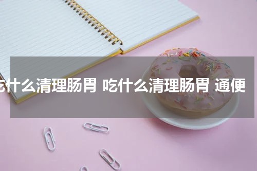 吃什么清理肠胃 吃什么清理肠胃 通便