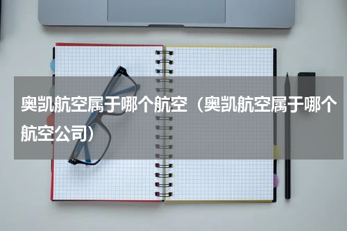 奥凯航空属于哪个航空（奥凯航空属于哪个航空公司）