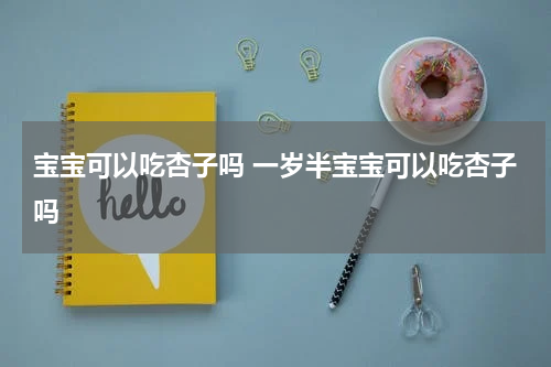 宝宝可以吃杏子吗 一岁半宝宝可以吃杏子吗