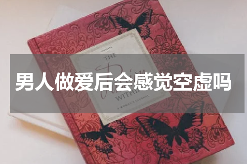 男人做爱后会感觉空虚吗