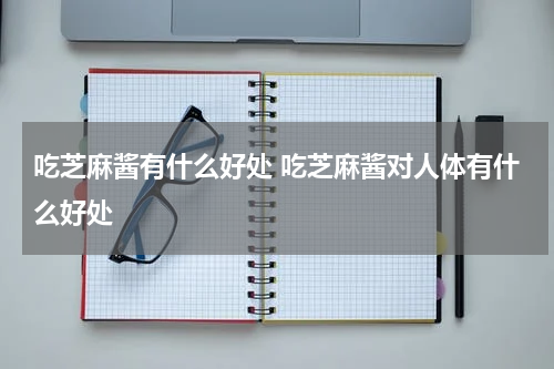 吃芝麻酱有什么好处 吃芝麻酱对人体有什么好处