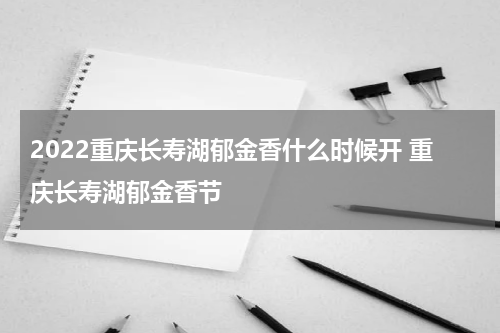 2022重庆长寿湖郁金香什么时候开 重庆长寿湖郁金香节