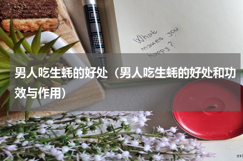 男人吃生蚝的好处（男人吃生蚝的好处和功效与作用）