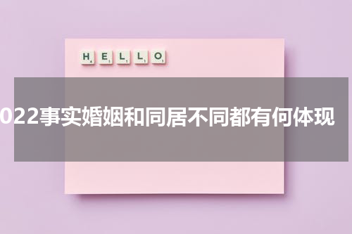 2022事实婚姻和同居不同都有何体现