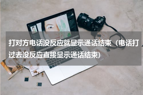 打对方电话没反应就显示通话结束（电话打过去没反应直接显示通话结束）