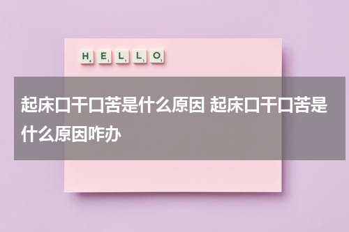 起床口干口苦是什么原因 起床口干口苦是什么原因咋办