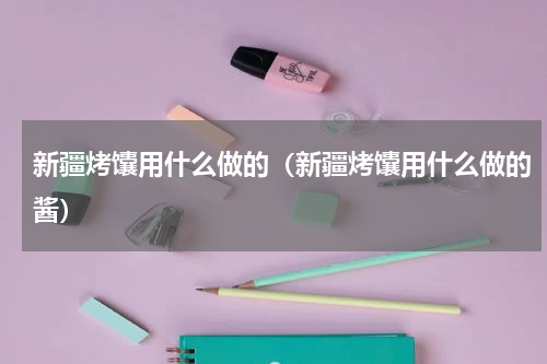 新疆烤馕用什么做的（新疆烤馕用什么做的酱）