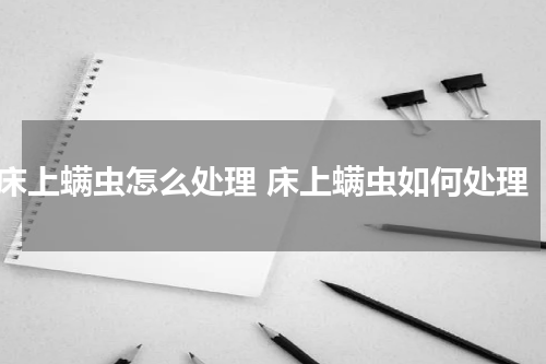 床上螨虫怎么处理 床上螨虫如何处理