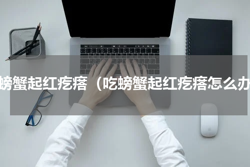 吃螃蟹起红疙瘩（吃螃蟹起红疙瘩怎么办）
