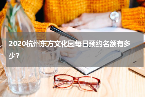 2020杭州东方文化园每日预约名额有多少？