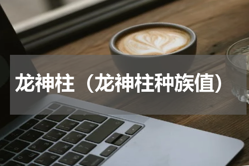 龙神柱（龙神柱种族值）
