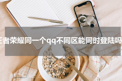 王者荣耀同一个qq不同区能同时登陆吗