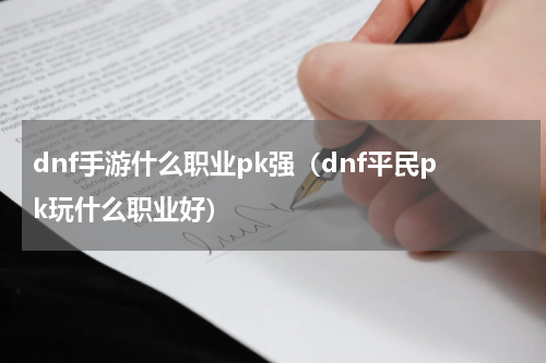 dnf手游什么职业pk强（dnf平民pk玩什么职业好）