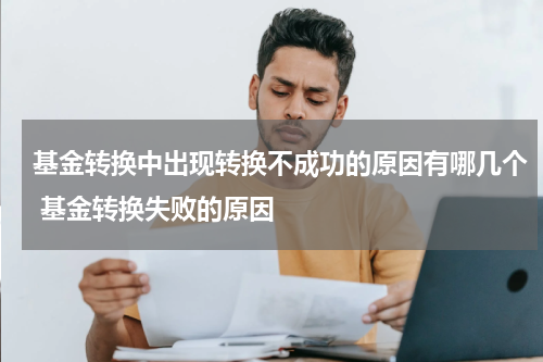 基金转换中出现转换不成功的原因有哪几个 基金转换失败的原因