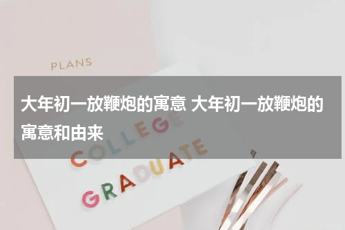 大年初一放鞭炮的寓意 大年初一放鞭炮的寓意和由来