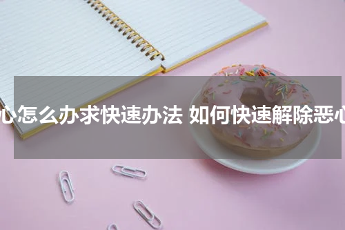 恶心怎么办求快速办法 如何快速解除恶心