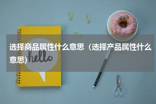 选择商品属性什么意思（选择产品属性什么意思）