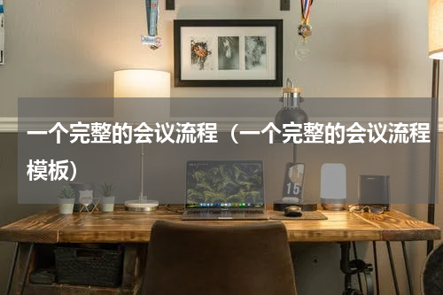 一个完整的会议流程（一个完整的会议流程模板）