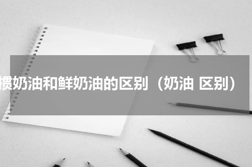掼奶油和鲜奶油的区别（奶油 区别）