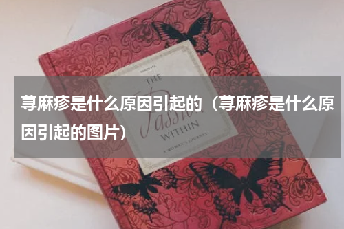 荨麻疹是什么原因引起的（荨麻疹是什么原因引起的图片）