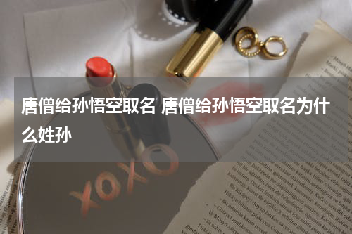 唐僧给孙悟空取名 唐僧给孙悟空取名为什么姓孙