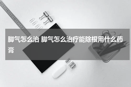 脚气怎么治 脚气怎么治疗能除根用什么药膏
