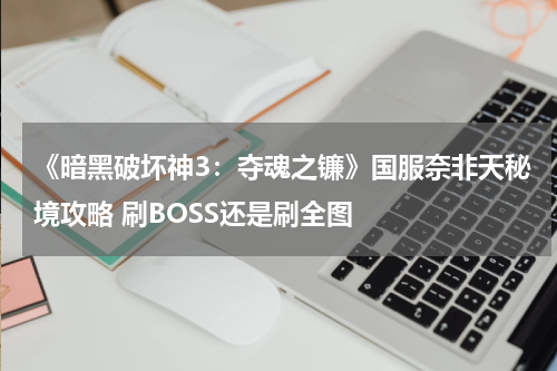 《暗黑破坏神3：夺魂之镰》国服奈非天秘境攻略 刷BOSS还是刷全图