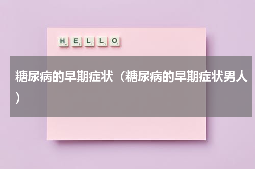 糖尿病的早期症状（糖尿病的早期症状男人）