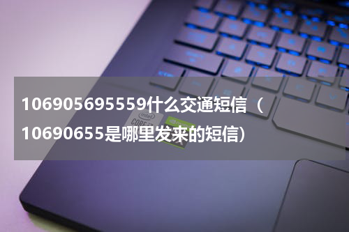 106905695559什么交通短信（10690655是哪里发来的短信）