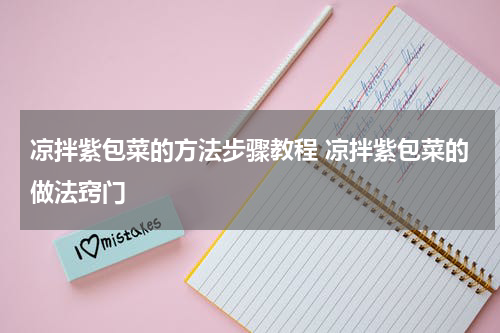 凉拌紫包菜的方法步骤教程 凉拌紫包菜的做法窍门