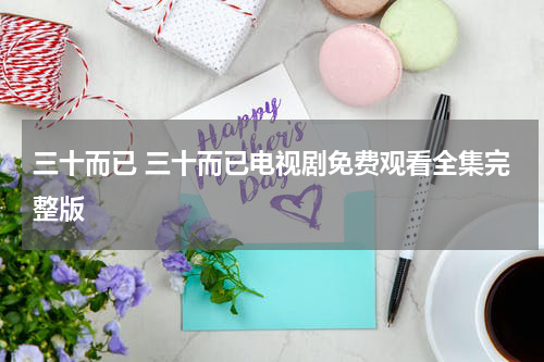 三十而已 三十而已电视剧免费观看全集完整版