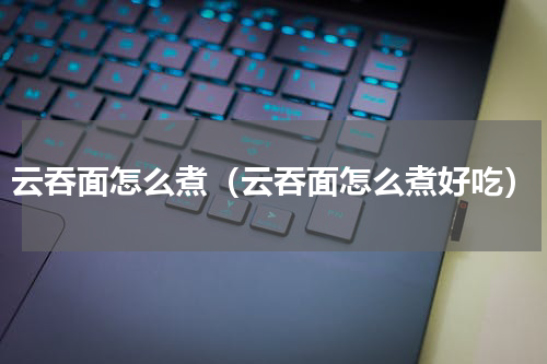 云吞面怎么煮（云吞面怎么煮好吃）