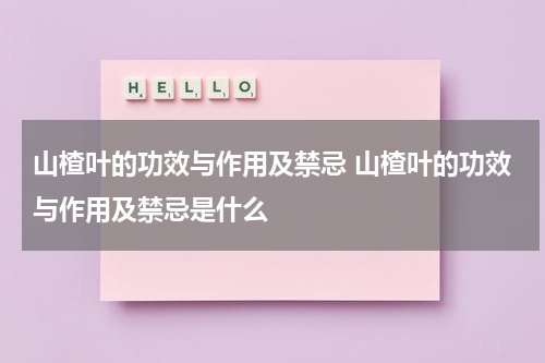 山楂叶的功效与作用及禁忌 山楂叶的功效与作用及禁忌是什么