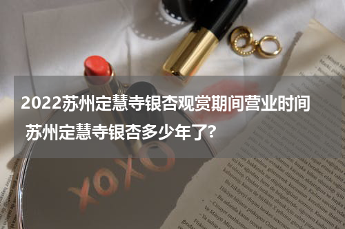 2022苏州定慧寺银杏观赏期间营业时间 苏州定慧寺银杏多少年了?