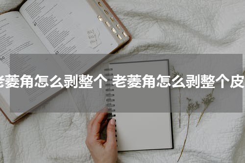 老菱角怎么剥整个 老菱角怎么剥整个皮
