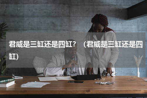 君威是三缸还是四缸？（君威是三缸还是四缸）