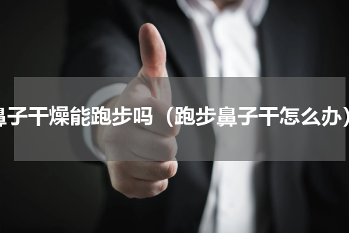 鼻子干燥能跑步吗（跑步鼻子干怎么办）