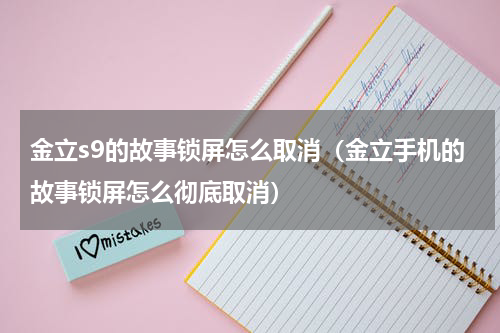 金立s9的故事锁屏怎么取消（金立手机的故事锁屏怎么彻底取消）