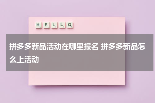 拼多多新品活动在哪里报名 拼多多新品怎么上活动