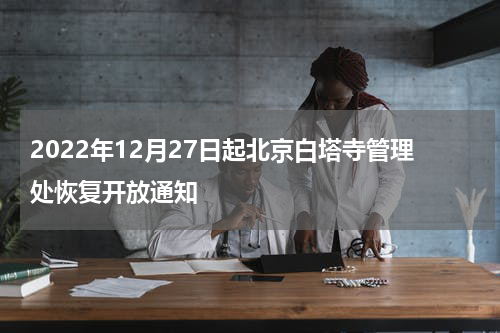 2022年12月27日起北京白塔寺管理处恢复开放通知