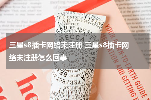三星s8插卡网络未注册 三星s8插卡网络未注册怎么回事