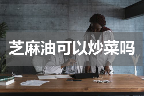 芝麻油可以炒菜吗