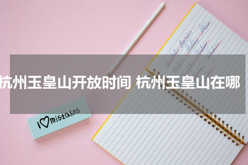 杭州玉皇山开放时间 杭州玉皇山在哪
