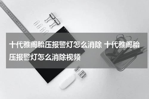十代雅阁胎压报警灯怎么消除 十代雅阁胎压报警灯怎么消除视频